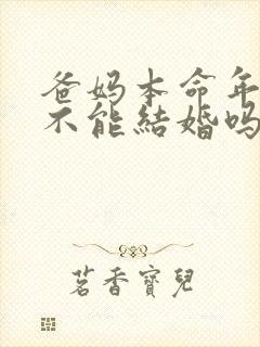 爸妈本命年儿女不能结婚吗