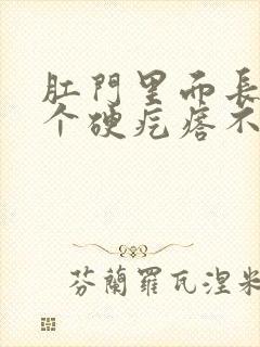 肛门里面长了一个硬疙瘩不痛不痒