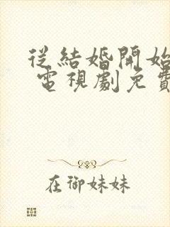 从结婚开始恋爱 电视剧免费观看在线
