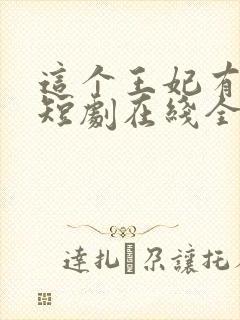 这个王妃有点野短剧在线全集免费