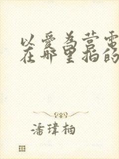 以爱为营电视剧在哪里拍的