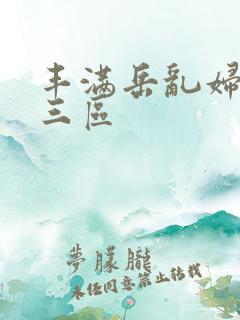 丰满岳乱妇一二三区