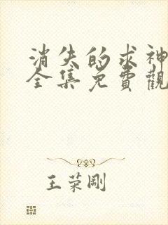 消失的求神短剧全集免费观看