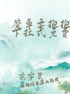 魔尊要抱抱漫画下拉式免费观看