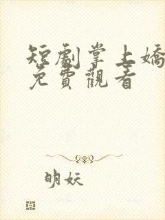 短剧掌上娇全集免费观看