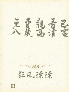 免费观看已满十八岁高清电视剧大全