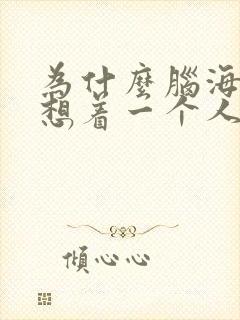 为什么脑海里总想着一个人