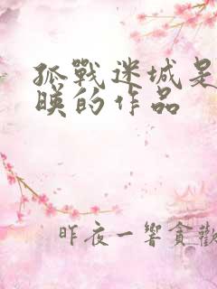 孤战迷城是哪上映的作品