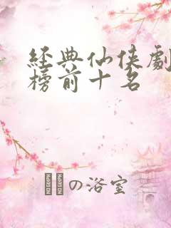 经典仙侠剧排行榜前十名