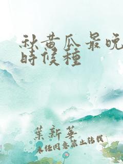 秋黄瓜最晚什么时候种