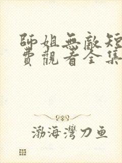 师姐无敌短剧免费观看全集高清