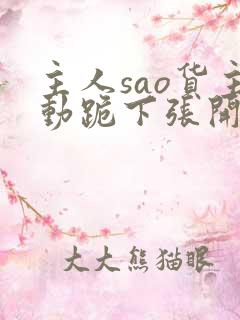 主人sao货主动跪下张开调教