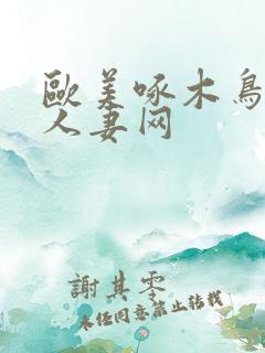 欧美啄木鸟精品人妻网
