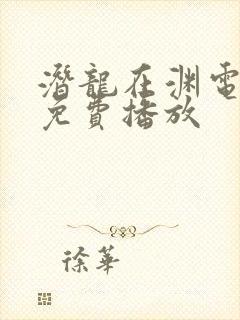 潜龙在渊电视剧免费播放