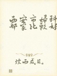西安市妇科医院哪家比较好