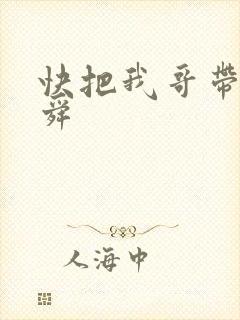 快把我哥带走曾舜