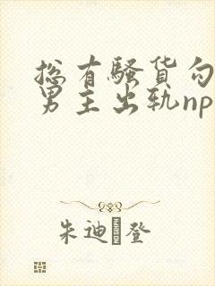 总有骚货勾引我男主出轨np