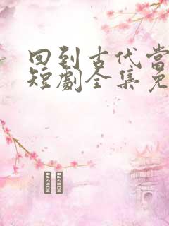 回到古代当画圣短剧全集免费