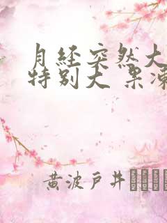 月经突然大血块特别大 果冻一样