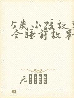 5岁小孩故事大全睡前故事