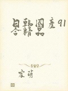 日韩国产91综合精品