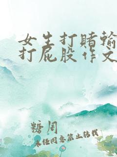 女生打赌输了被打屁股作文