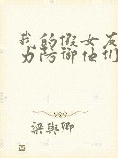 我的假女友正全力防御他们漫画免费在哪看