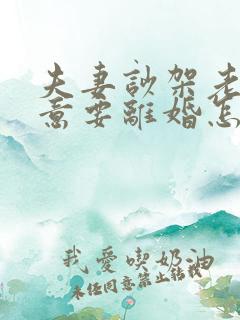 夫妻吵架老公执意要离婚怎么挽救