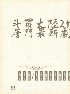斗罗大陆2绝世唐门最新剧情