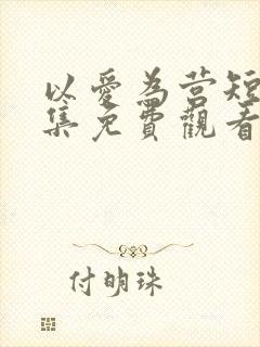 以爱为营短剧全集免费观看高清版