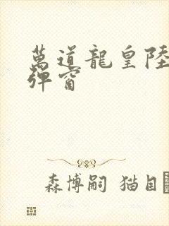 万道龙皇陆鸣无弹窗