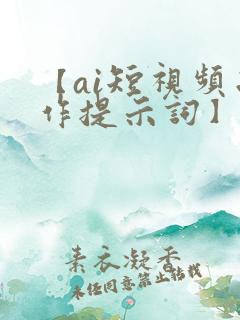 【ai短视频制作提示词】