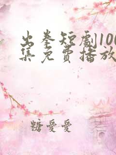 出拳短剧100集免费播放