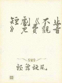 短剧《不止心动》免费观看