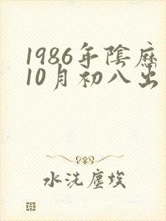 1986年阴历10月初八出生的人命运如何