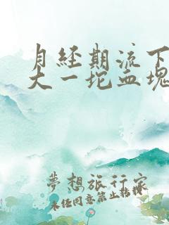 月经期流下来很大一坨血块,是怎么回事