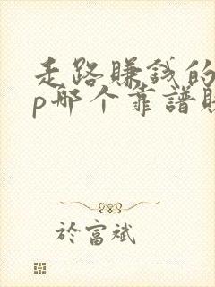 走路赚钱的app哪个靠谱赚钱还快