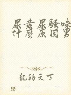 尿黄尿骚味重是什么原因男