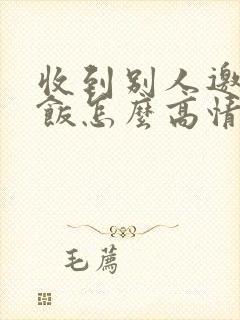 收到别人邀请吃饭怎么高情商回复