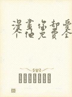 漫画你却爱着一个他免费全集