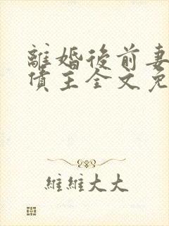 离婚后前妻成了债主全文免费阅读