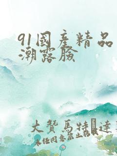 91国产精品高潮露脸
