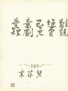 爱意已绝难再续短剧免费观看全集在线