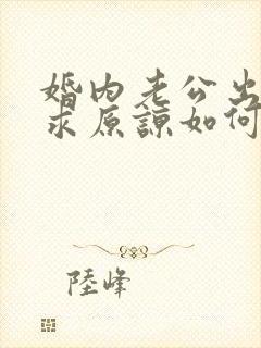 婚内老公出轨要求原谅如何挽回