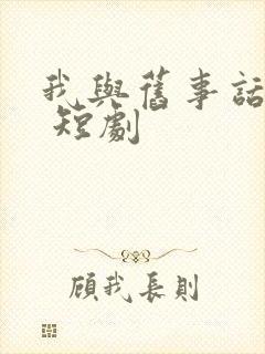 我与旧事话别离 短剧
