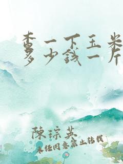 查一下玉米价格多少钱一斤