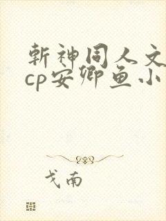 斩神同人文女主cp安卿鱼小说
