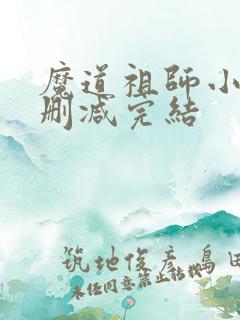 魔道祖师小说无删减完结
