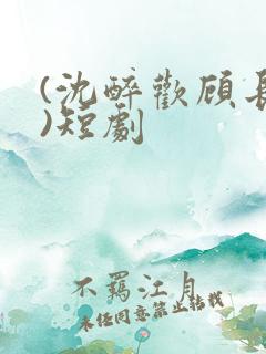 (沈醉欢顾长策)短剧