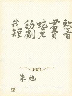 我的蛇君软又妖短剧免费看